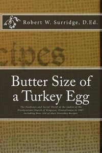 Cover image for Butter Size of a Turkey Egg: The Foodways and Social World of the Ladies of the Presbyterian Church of Kingston, Pennsylvania in 1907. Including over 450 of their Everyday Recipes.