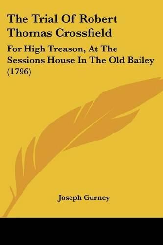 The Trial of Robert Thomas Crossfield: For High Treason, at the Sessions House in the Old Bailey (1796)