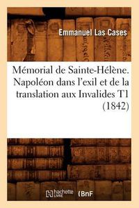 Cover image for Memorial de Sainte-Helene. Napoleon Dans l'Exil Et de la Translation Aux Invalides T1 (1842)