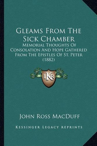 Gleams from the Sick Chamber: Memorial Thoughts of Consolation and Hope Gathered from the Epistles of St. Peter (1882)