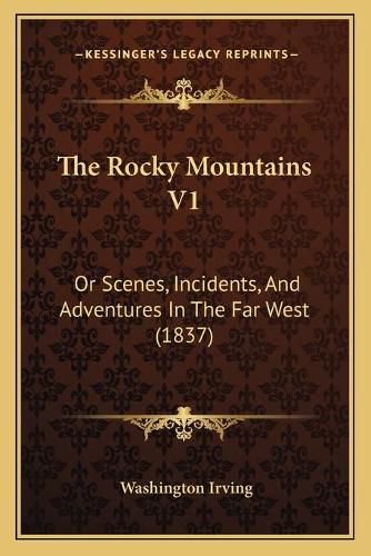 Cover image for The Rocky Mountains V1: Or Scenes, Incidents, and Adventures in the Far West (1837)