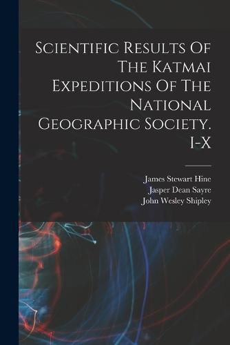 Scientific Results Of The Katmai Expeditions Of The National Geographic Society. I-x