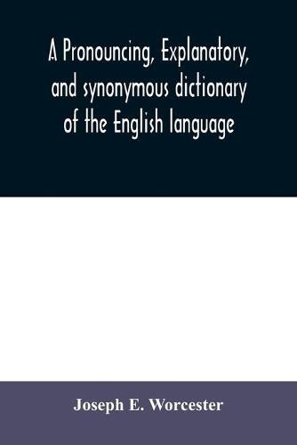 Cover image for A pronouncing, explanatory, and synonymous dictionary of the English language