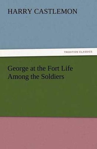 Cover image for George at the Fort Life Among the Soldiers