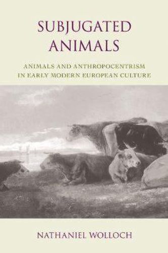 Cover image for Subjugated Animals: Animals and Anthropocentrism in Early Modern European Culture