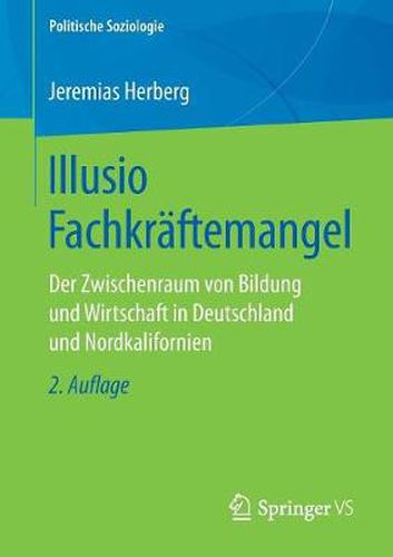 Illusio Fachkraftemangel: Der Zwischenraum Von Bildung Und Wirtschaft in Deutschland Und Nordkalifornien