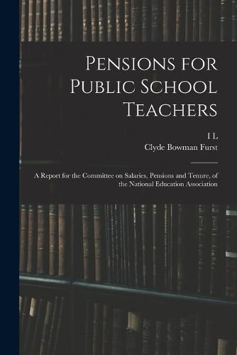 Cover image for Pensions for Public School Teachers; a Report for the Committee on Salaries, Pensions and Tenure, of the National Education Association