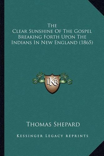 The Clear Sunshine of the Gospel Breaking Forth Upon the Indthe Clear Sunshine of the Gospel Breaking Forth Upon the Indians in New England (1865) Ians in New England (1865)