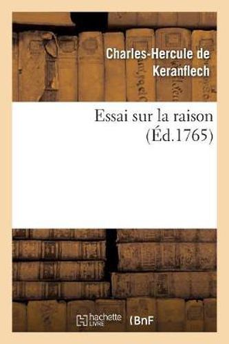 Essai Sur La Raison, Ou Nouvelle Maniere de Resoudre Une Des Plus Difficiles Et Des Plus Belles: Questions de la Philosophie Moderne