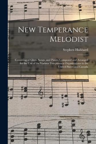 Cover image for New Temperance Melodist: Consisting of Glees, Songs, and Pieces, Composed and Arranged for the Use of the Various Temperance Organizations in the United States and Canada