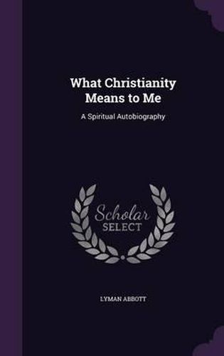 Cover image for What Christianity Means to Me: A Spiritual Autobiography