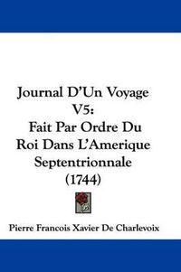 Cover image for Journal D'Un Voyage V5: Fait Par Ordre Du Roi Dans L'Amerique Septentrionnale (1744)