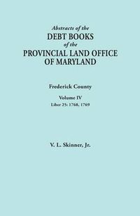 Cover image for Abstracts of the Debt Books of the Provincial Land Office of Maryland. Frederick County, Volume IV: Liber 25: 1768, 1769