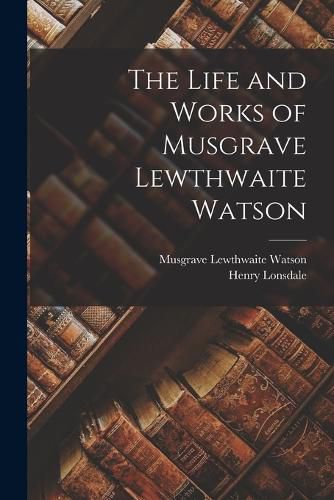 The Life and Works of Musgrave Lewthwaite Watson