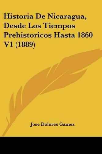 Cover image for Historia de Nicaragua, Desde Los Tiempos Prehistoricos Hasta 1860 V1 (1889)