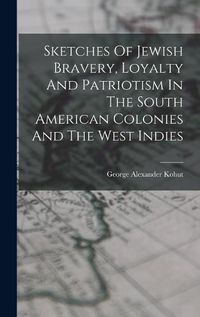 Cover image for Sketches Of Jewish Bravery, Loyalty And Patriotism In The South American Colonies And The West Indies