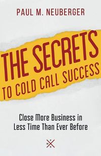 Cover image for The Secrets to Cold Call Success: Close More Business in Less Time Than Ever Before