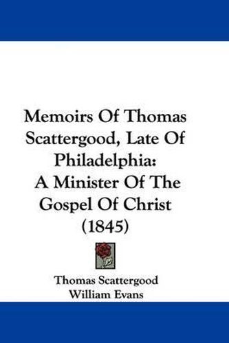 Cover image for Memoirs Of Thomas Scattergood, Late Of Philadelphia: A Minister Of The Gospel Of Christ (1845)