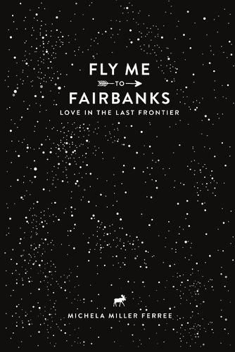 Cover image for Fly Me to Fairbanks: Love in the Last Frontier