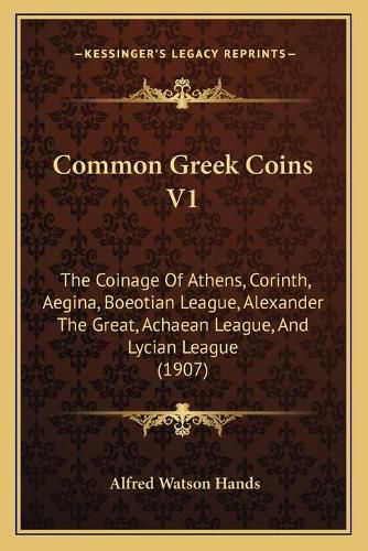 Cover image for Common Greek Coins V1: The Coinage of Athens, Corinth, Aegina, Boeotian League, Alexander the Great, Achaean League, and Lycian League (1907)