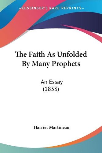 Cover image for The Faith as Unfolded by Many Prophets the Faith as Unfolded by Many Prophets: An Essay (1833) an Essay (1833)