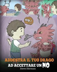 Cover image for Addestra il tuo drago ad accettare un NO: (Train Your Dragon To Accept NO) Una simpatica storia per bambini, per educarli al disaccordo, alle emozioni e alla gestione della rabbia.