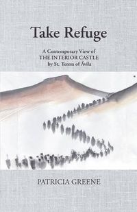 Cover image for Take Refuge: A Contemporary View of The Interior Castle by St. Teresa of Avila