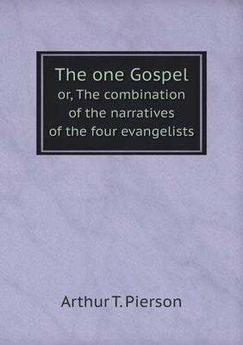 Cover image for The one Gospel or, The combination of the narratives of the four evangelists
