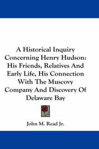 Cover image for A Historical Inquiry Concerning Henry Hudson: His Friends, Relatives and Early Life, His Connection with the Muscovy Company and Discovery of Delaware Bay