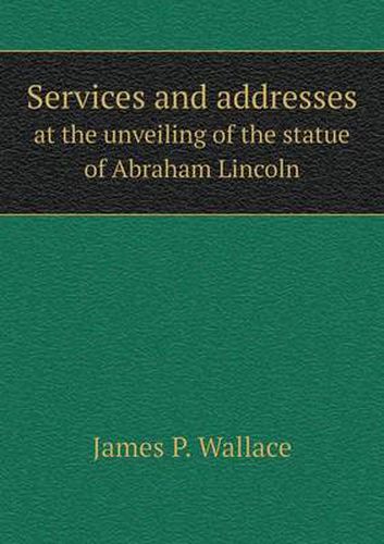 Cover image for Services and addresses at the unveiling of the statue of Abraham Lincoln