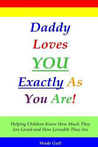 Cover image for Daddy Loves You Exactly As You Are!: Helping Children Know How Much They Are Loved and How Loveable They Are