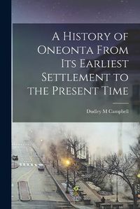 Cover image for A History of Oneonta From its Earliest Settlement to the Present Time