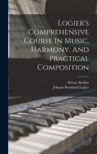 Cover image for Logier's Comprehensive Course In Music, Harmony, And Practical Composition