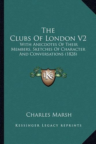 The Clubs of London V2: With Anecdotes of Their Members, Sketches of Character and Conversations (1828)