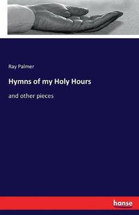 Cover image for Hymns of my Holy Hours: and other pieces