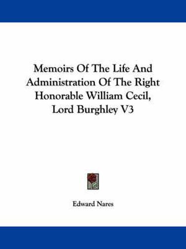 Cover image for Memoirs of the Life and Administration of the Right Honorable William Cecil, Lord Burghley V3