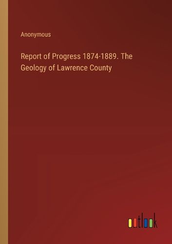 Report of Progress 1874-1889. The Geology of Lawrence County