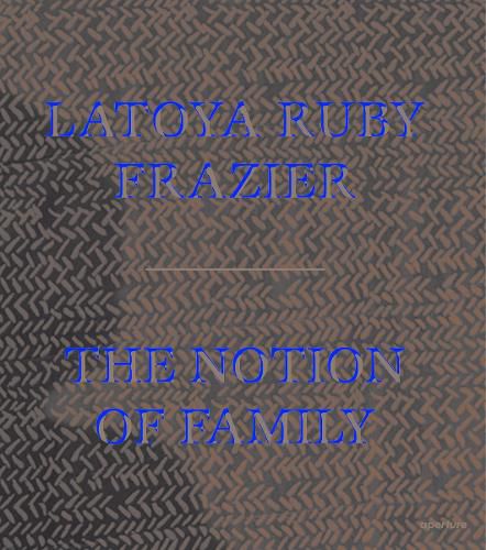 Cover image for LaToya Ruby Frazier: The Notion of Family