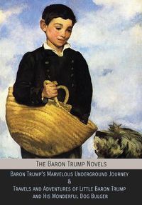 Cover image for The Baron Trump Novels: Baron Trump's Marvelous Underground Journey & Travels and Adventures of Little Baron Trump and His Wonderful Dog Bulger