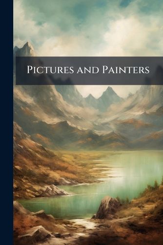 Cover image for Pictures and Painters: Essays Upon Art : The Old Masters and Modern Artists
