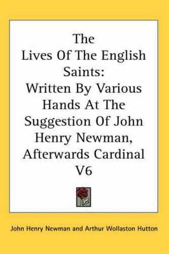 Cover image for The Lives of the English Saints: Written by Various Hands at the Suggestion of John Henry Newman, Afterwards Cardinal V6