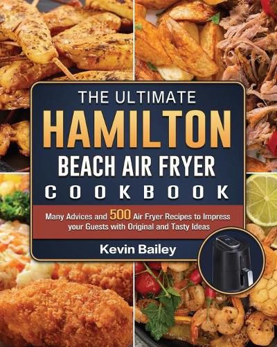 Cover image for The Ultimate Hamilton Beach Air Fryer Cookbook: Many Advices and 500 Air Fryer Recipes to Impress your Guests with Original and Tasty Ideas