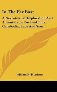 Cover image for In the Far East: A Narrative of Exploration and Adventure in Cochin-China, Cambodia, Laos and Siam