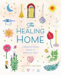 Cover image for The Healing Home: A Room-by-Room Guide to Positive Vibes