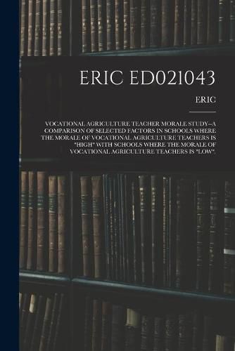 Cover image for Eric Ed021043: Vocational Agriculture Teacher Morale Study--A Comparison of Selected Factors in Schools Where the Morale of Vocational Agriculture Teachers Is High with Schools Where the Morale of Vocational Agriculture Teachers Is Low.