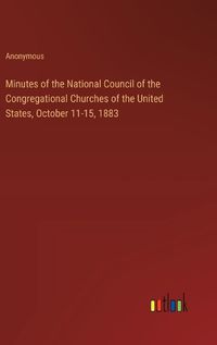 Cover image for Minutes of the National Council of the Congregational Churches of the United States, October 11-15, 1883