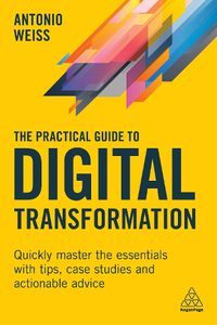 Cover image for The Practical Guide to Digital Transformation: Quickly Master the Essentials with Tips, Case Studies and Actionable Advice