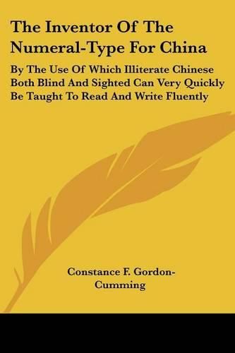 Cover image for The Inventor of the Numeral-Type for China: By the Use of Which Illiterate Chinese Both Blind and Sighted Can Very Quickly Be Taught to Read and Write Fluently