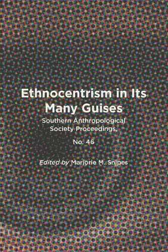 Cover image for Ethnocentrism in Its Many Guises: Southern Anthropological Society Proceedings, No. 46