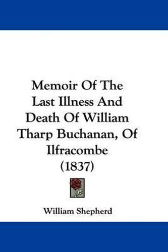 Cover image for Memoir Of The Last Illness And Death Of William Tharp Buchanan, Of Ilfracombe (1837)